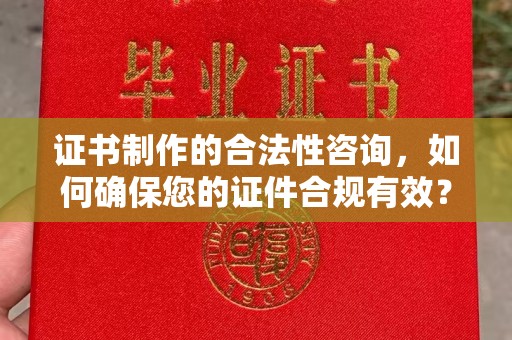 武邑证书制作的合法性咨询，如何确保您的证件合规有效？