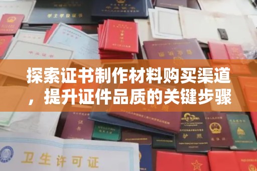 武邑探索证书制作材料购买渠道，提升证件品质的关键步骤