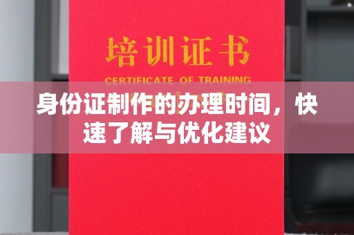 武邑身份证制作的办理时间，快速了解与优化建议