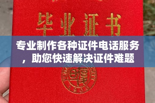 武邑专业制作各种证件电话服务，助您快速解决证件难题