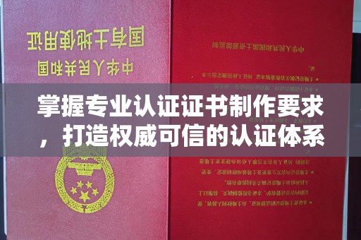 武邑掌握专业认证证书制作要求，打造权威可信的认证体系