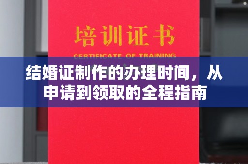 武邑结婚证制作的办理时间，从申请到领取的全程指南
