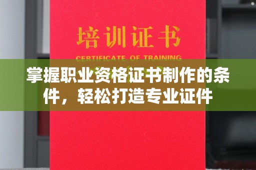武邑掌握职业资格证书制作的条件，轻松打造专业证件