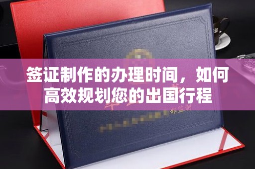 武邑签证制作的办理时间，如何高效规划您的出国行程