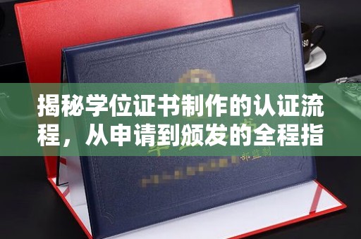 武邑揭秘学位证书制作的认证流程，从申请到颁发的全程指南