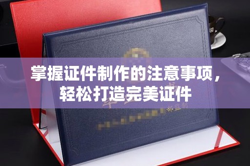 武邑掌握证件制作的注意事项，轻松打造完美证件