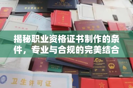 武邑揭秘职业资格证书制作的条件，专业与合规的完美结合