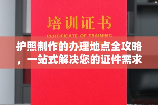 武邑护照制作的办理地点全攻略，一站式解决您的证件需求