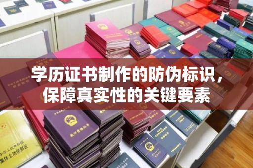 武邑学历证书制作的防伪标识，保障真实性的关键要素