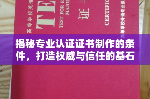 武邑揭秘专业认证证书制作的条件，打造权威与信任的基石