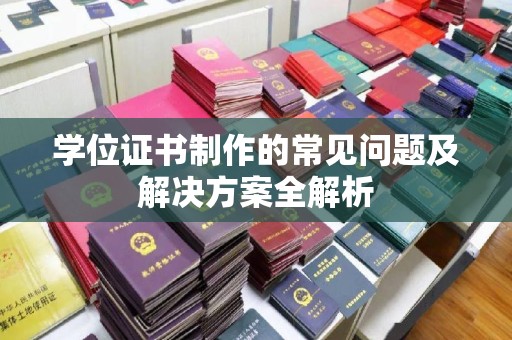 武邑学位证书制作的常见问题及解决方案全解析