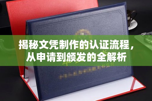 武邑揭秘文凭制作的认证流程，从申请到颁发的全解析