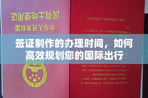 武邑签证制作的办理时间，如何高效规划您的国际出行